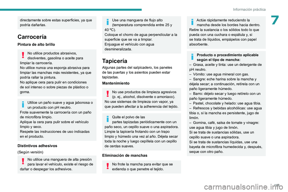 PEUGEOT 408 2023  Manual del propietario (in Spanish) 181
Información práctica
7directamente sobre estas superficies, ya que 
podría dañarlas.
Carrocería
Pintura de alto brillo
No utilice productos abrasivos, 
disolventes, gasolina o aceite para 
li