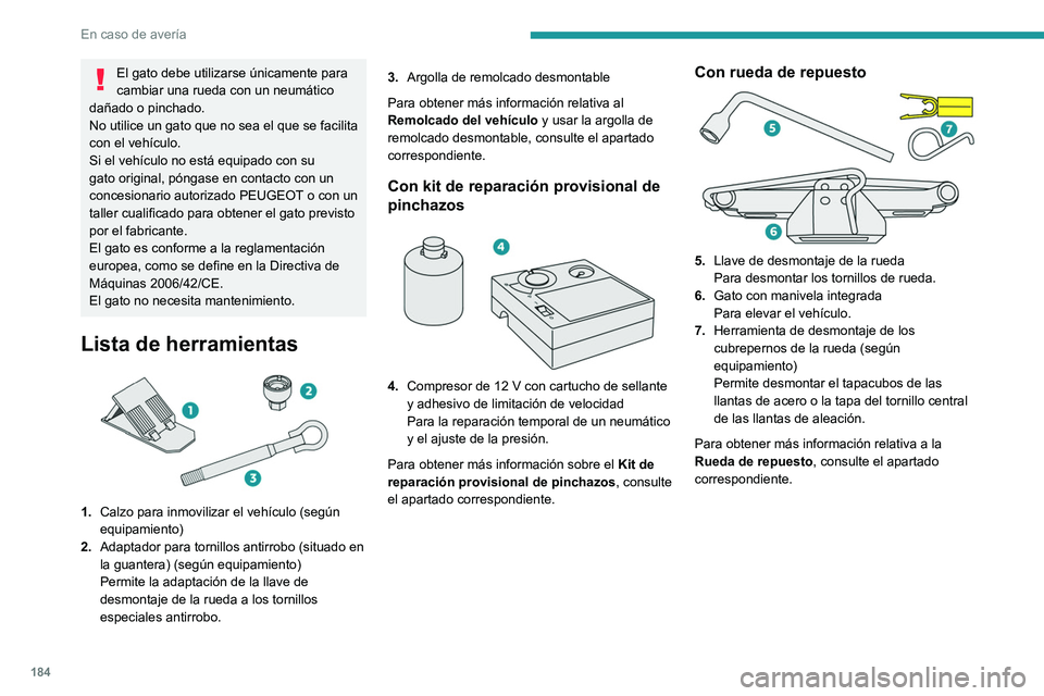 PEUGEOT 408 2023  Manual del propietario (in Spanish) 184
En caso de avería
El gato debe utilizarse únicamente para 
cambiar una rueda con un neumático 
dañado o pinchado.
No utilice un gato que no sea el que se facilita 
con el vehículo.
Si el veh