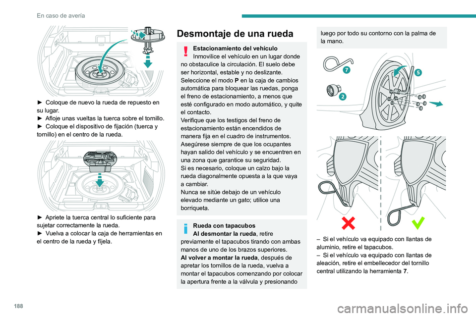 PEUGEOT 408 2023  Manual del propietario (in Spanish) 188
En caso de avería
 
► Coloque de nuevo la rueda de repuesto en 
su lugar .
►
 
Afloje unas vueltas la tuerca sobre el tornillo.
►

 
Coloque el dispositivo de fijación (tuerca y 
tornillo)