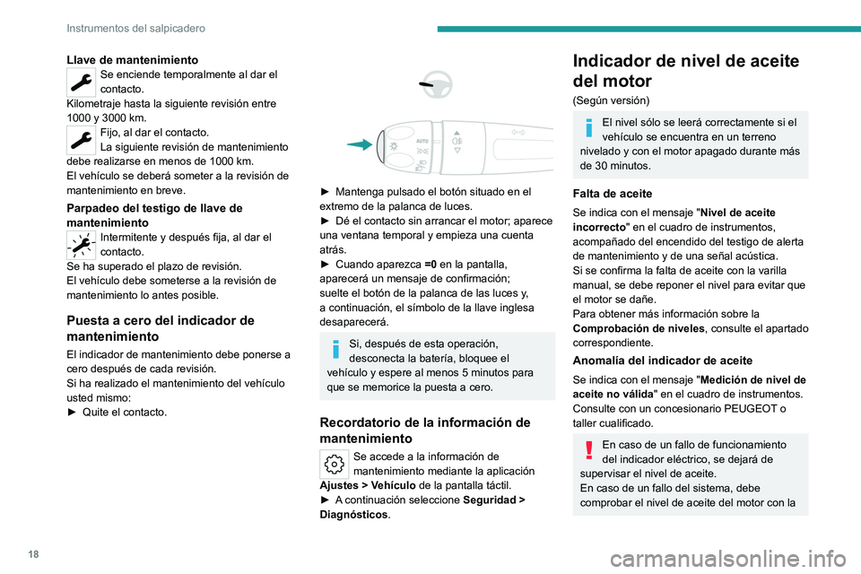 PEUGEOT 408 2023  Manual del propietario (in Spanish) 18
Instrumentos del salpicadero
Llave de mantenimientoSe enciende temporalmente al dar el 
contacto.
Kilometraje hasta la siguiente revisión entre 
1000 y 3000 km.
Fijo, al dar el contacto.
La siguie