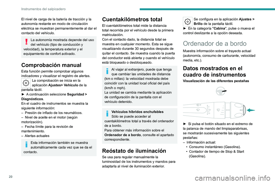 PEUGEOT 408 2023  Manual del propietario (in Spanish) 20
Instrumentos del salpicadero
El nivel de carga de la batería de tracción y la 
autonomía restante en modo de circulación 
eléctrica se muestran permanentemente al dar el 
contacto del vehícul