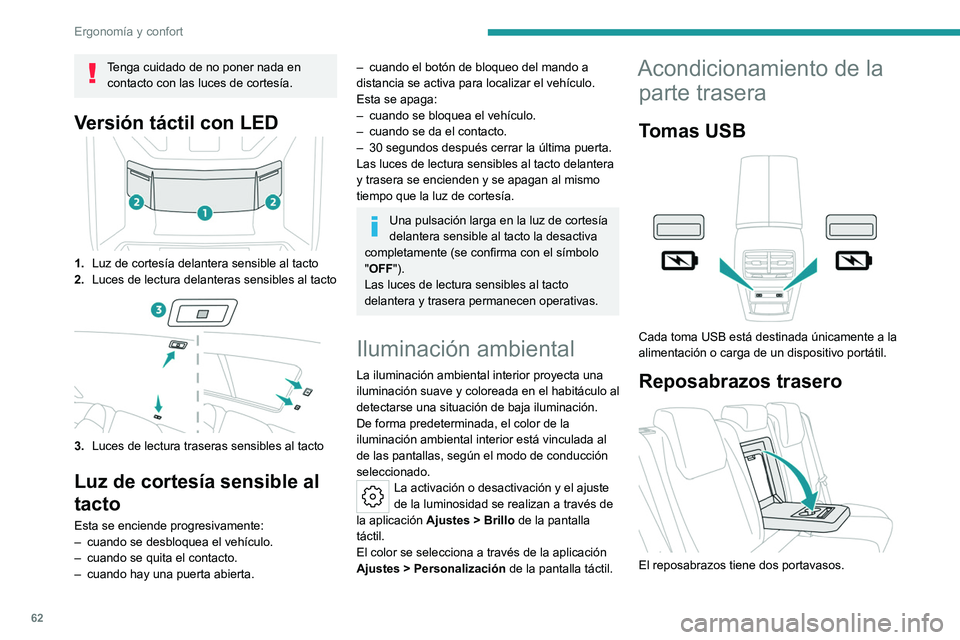 PEUGEOT 408 2023  Manual del propietario (in Spanish) 62
Ergonomía y confort
Tenga cuidado de no poner nada en contacto con las luces de cortesía.
Versión táctil con LED
1. Luz de cortesía delantera sensible al tacto
2. Luces de lectura delanteras s