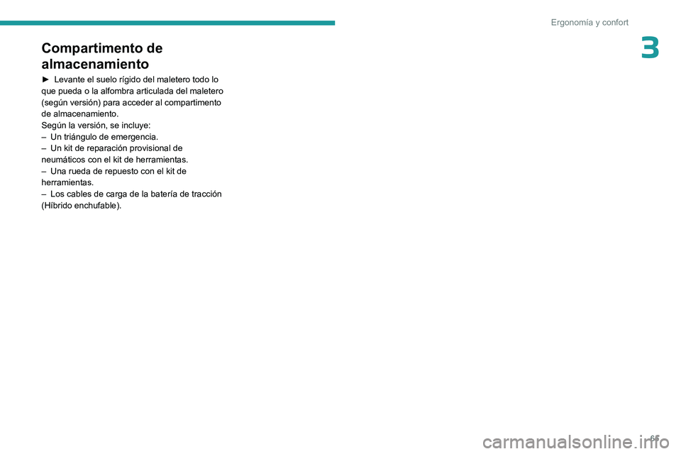 PEUGEOT 408 2023  Manual del propietario (in Spanish) 65
Ergonomía y confort
3Compartimento de 
almacenamiento
► Levante el suelo rígido del maletero todo lo 
que pueda o la alfombra articulada del maletero 
(según versión) para acceder al comparti