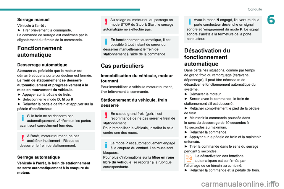 PEUGEOT 408 2023  Manuel du propriétaire (in French) 101
Conduite
6Serrage manuel
Véhicule à l'arrêt :
►  T irer brièvement la commande.
La demande de serrage est confirmée par le 
clignotement du témoin de la commande.
Fonctionnement 
autom
