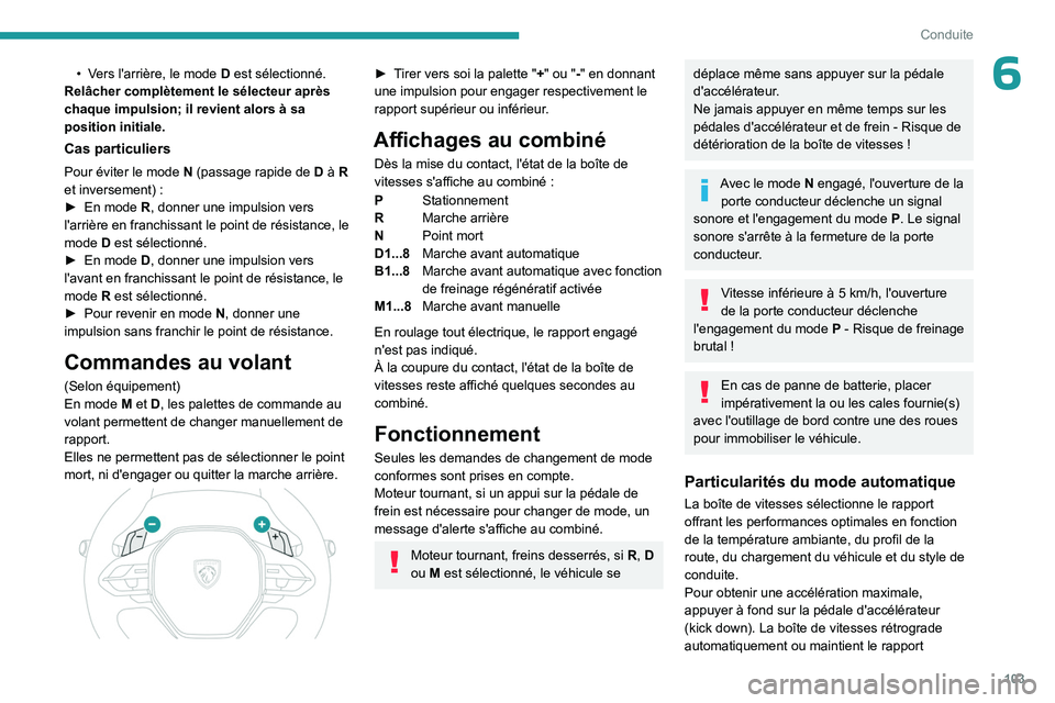 PEUGEOT 408 2023  Manuel du propriétaire (in French) 103
Conduite
6• Vers l'arrière, le mode D est sélectionné.
Relâcher complètement le sélecteur après 
chaque impulsion; il revient alors à sa 
position initiale.
Cas particuliers
Pour év