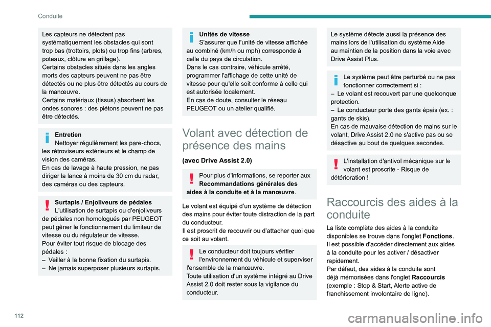 PEUGEOT 408 2023  Manuel du propriétaire (in French) 11 2
Conduite
Les capteurs ne détectent pas 
systématiquement les obstacles qui sont 
trop bas (trottoirs, plots) ou trop fins (arbres, 
poteaux, clôture en grillage).
Certains obstacles situés da