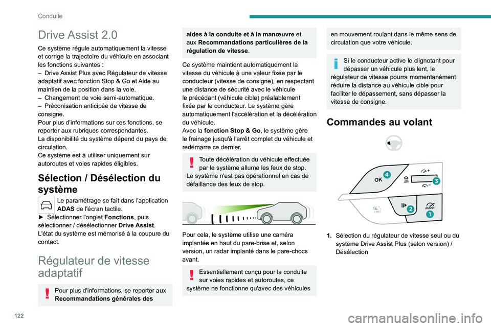 PEUGEOT 408 2023  Manuel du propriétaire (in French) 122
Conduite
Drive Assist  2.0
Ce système régule automatiquement la vitesse 
et corrige la trajectoire du véhicule en associant 
les fonctions suivantes  :
–
 
Drive 
 Assist Plus avec Régulateu