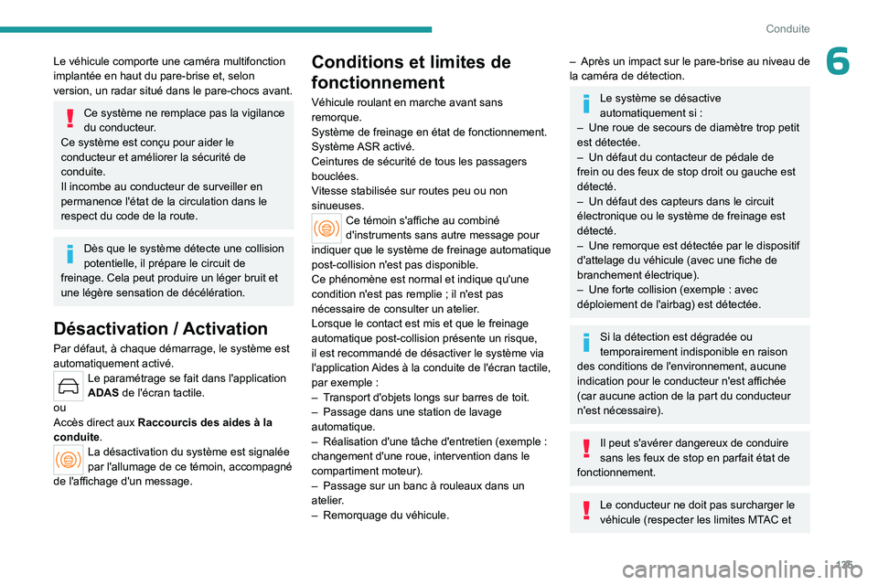 PEUGEOT 408 2023  Manuel du propriétaire (in French) 135
Conduite
6Le véhicule comporte une caméra multifonction 
implantée en haut du pare-brise et, selon 
version, un radar situé dans le pare-chocs avant.
Ce système ne remplace pas la vigilance 
