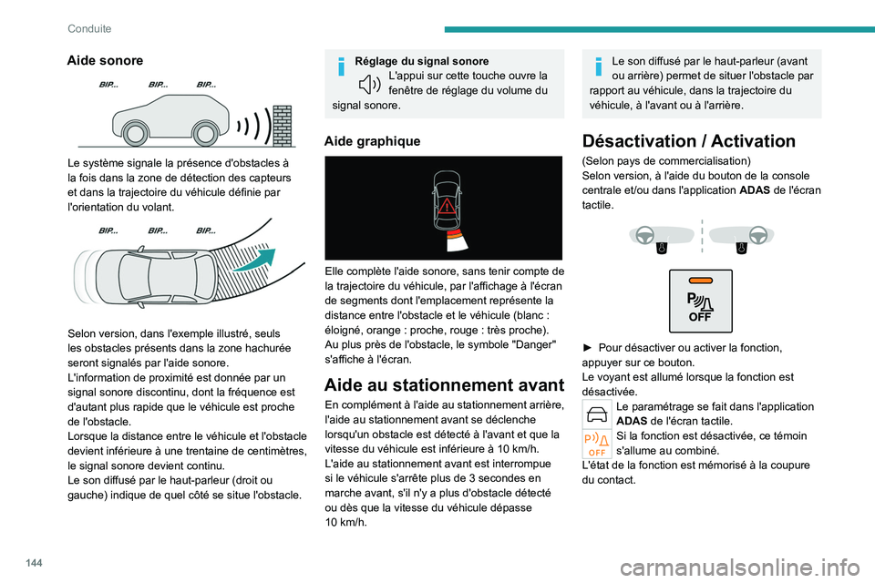 PEUGEOT 408 2023  Manuel du propriétaire (in French) 144
Conduite
Aide sonore 
 
Le système signale la présence d'obstacles à 
la fois dans la zone de détection des capteurs 
et dans la trajectoire du véhicule définie par 
l'orientation du