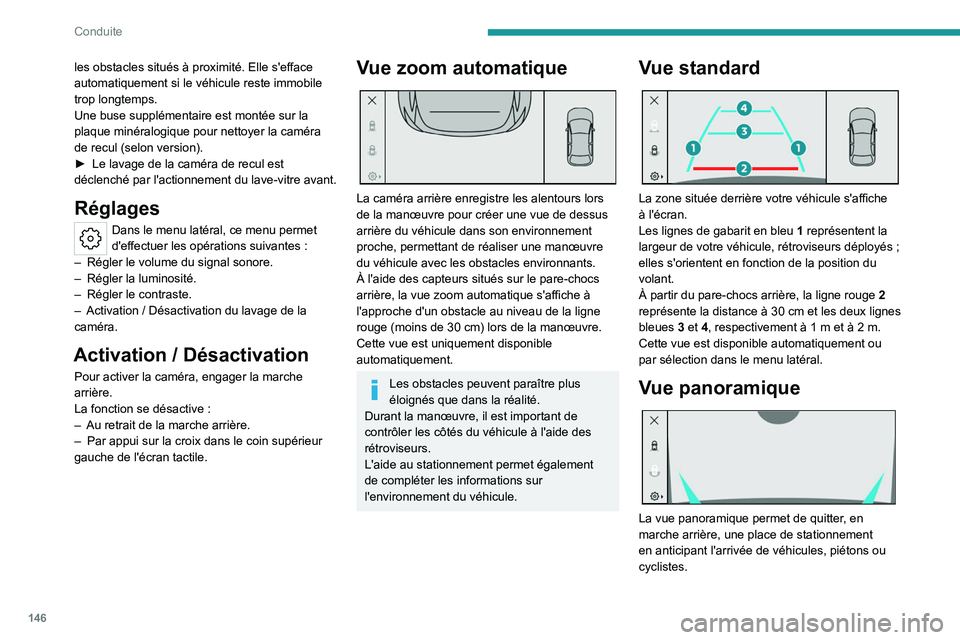 PEUGEOT 408 2023  Manuel du propriétaire (in French) 146
Conduite
les obstacles situés à proximité. Elle s'efface 
automatiquement si le véhicule reste immobile 
trop longtemps.
Une buse supplémentaire est montée sur la 
plaque minéralogique 