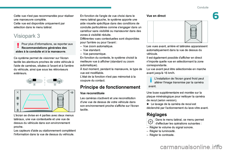 PEUGEOT 408 2023  Manuel du propriétaire (in French) 147
Conduite
6Cette vue n'est pas recommandée pour réaliser 
une manoeuvre complète.
Cette vue est disponible uniquement par 
sélection dans le menu latéral.
Visiopark 3
Pour plus d'infor