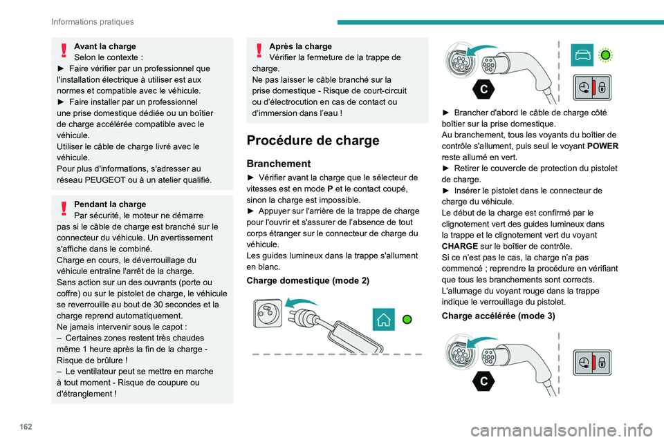 PEUGEOT 408 2023  Manuel du propriétaire (in French) 162
Informations pratiques
Avant la charge
Selon le contexte  :
►
 
Faire vérifier par un professionnel que 
l'installation électrique à utiliser est aux 
normes et compatible avec le véhicu