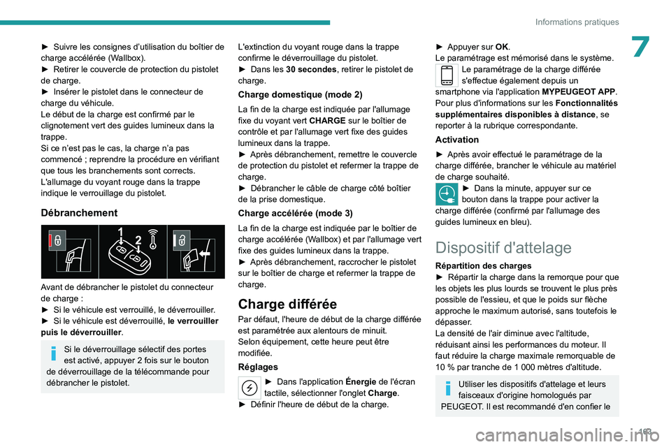 PEUGEOT 408 2023  Manuel du propriétaire (in French) 163
Informations pratiques
7► Suivre les consignes d’utilisation du boîtier de 
charge accélérée (W allbox).
►
 
Retirer le couvercle de protection du pistolet 
de charge.
►

 
Insérer le