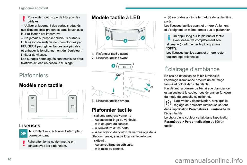 PEUGEOT 408 2023  Manuel du propriétaire (in French) 60
Ergonomie et confort
Pour éviter tout risque de blocage des 
pédales  :
–
 
Utiliser uniquement des surtapis adaptés 
aux fixations déjà présentes dans le véhicule

 
; 
leur utilisation e