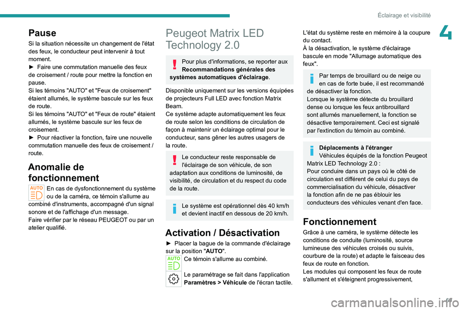 PEUGEOT 408 2023  Manuel du propriétaire (in French) 69
Éclairage et visibilité
4Pause
Si la situation nécessite un changement de l'état 
des feux, le conducteur peut intervenir à tout 
moment.
► 
Faire une commutation manuelle des feux 
de c