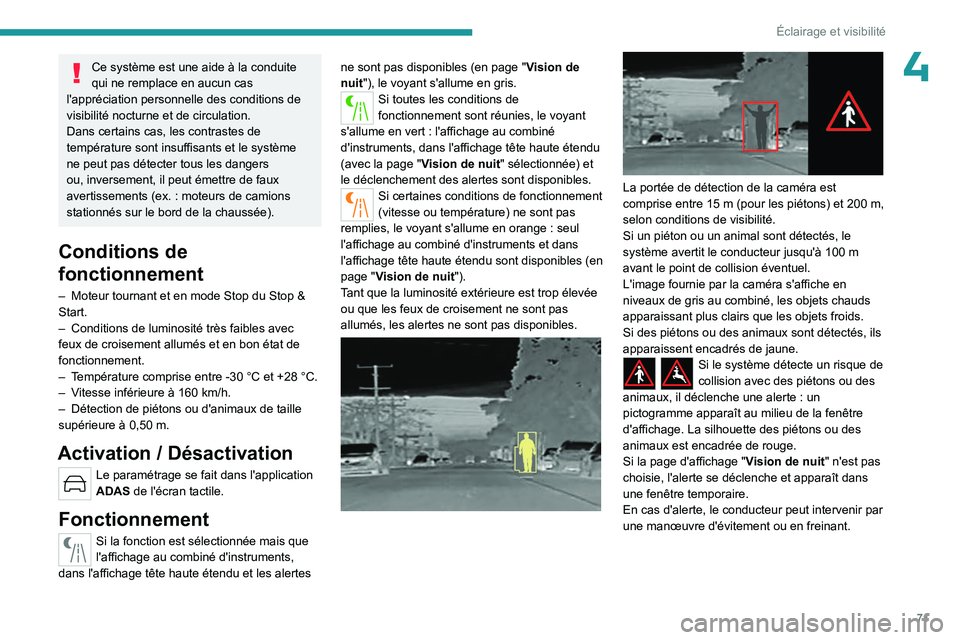 PEUGEOT 408 2023  Manuel du propriétaire (in French) 71
Éclairage et visibilité
4Ce système est une aide à la conduite 
qui ne remplace en aucun cas 
l'appréciation personnelle des conditions de 
visibilité nocturne et de circulation.
Dans cer