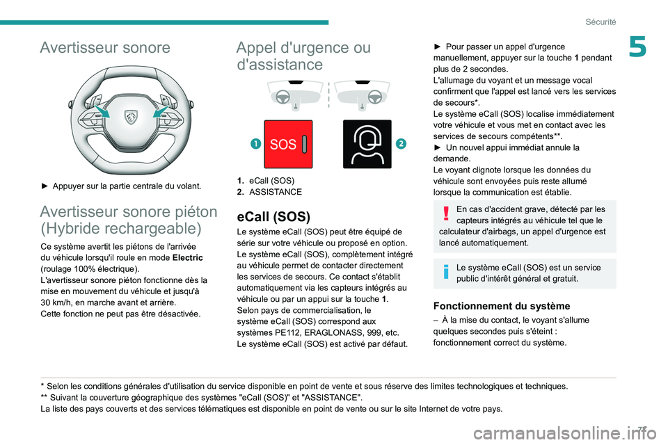 PEUGEOT 408 2023  Manuel du propriétaire (in French) 77
Sécurité
5Avertisseur sonore 
 
► Appuyer sur la partie centrale du volant.
Avertisseur sonore piéton (Hybride rechargeable)
Ce système avertit les piétons de l'arrivée 
du véhicule lo