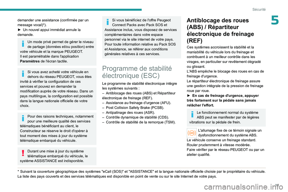 PEUGEOT 408 2023  Manuel du propriétaire (in French) 79
Sécurité
5demander une assistance (confirmée par un 
message vocal)*).
► 
Un nouvel appui immédiat annule la 
demande.
Un mode privé permet de gérer le niveau 
de partage (données et/ou po
