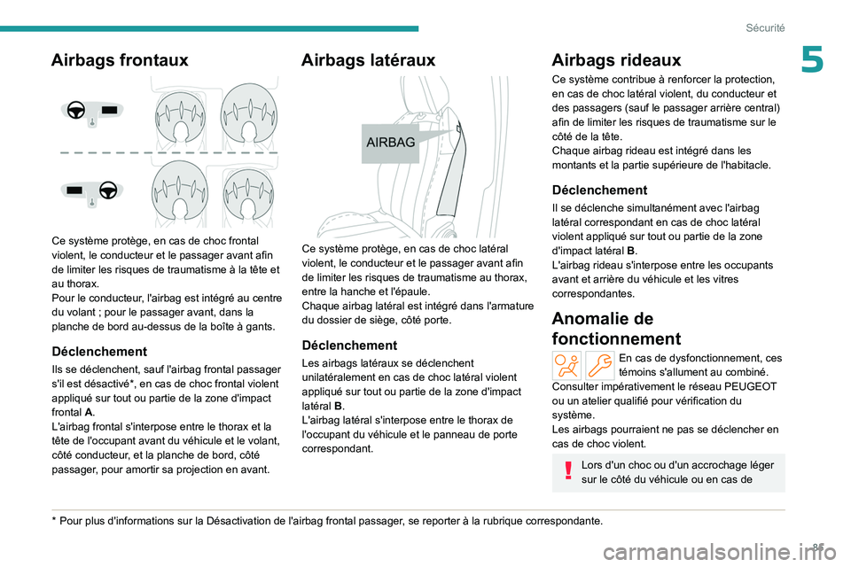 PEUGEOT 408 2023  Manuel du propriétaire (in French) 85
Sécurité
5Airbags frontaux 
 
Ce système protège, en cas de choc frontal 
violent, le conducteur et le passager avant afin 
de limiter les risques de traumatisme à la tête et 
au thorax.
Pour