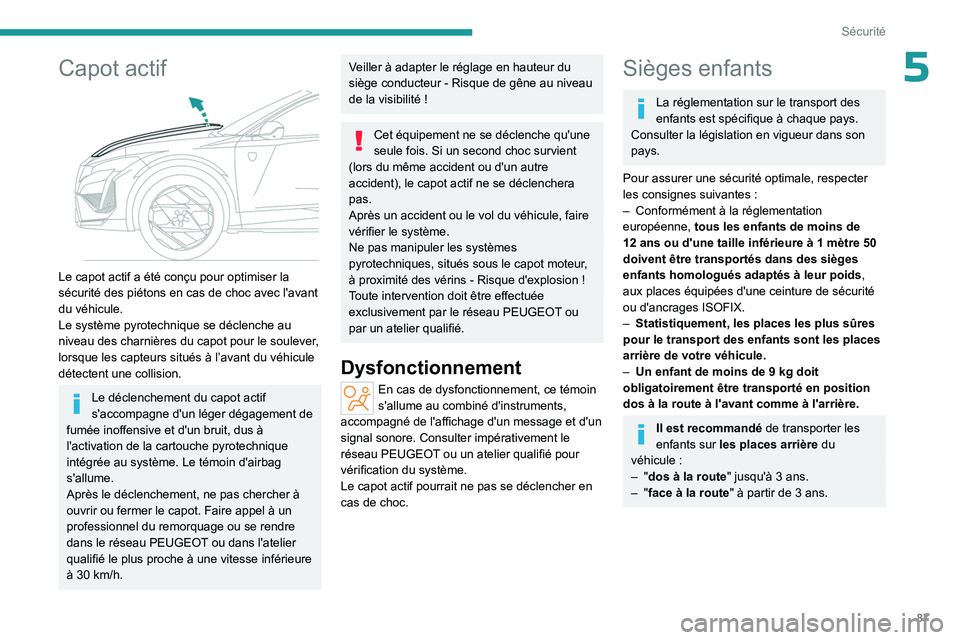 PEUGEOT 408 2023  Manuel du propriétaire (in French) 87
Sécurité
5Capot actif 
 
Le capot actif a été conçu pour optimiser la 
sécurité des piétons en cas de choc avec l'avant 
du véhicule.
Le système pyrotechnique se déclenche au 
niveau
