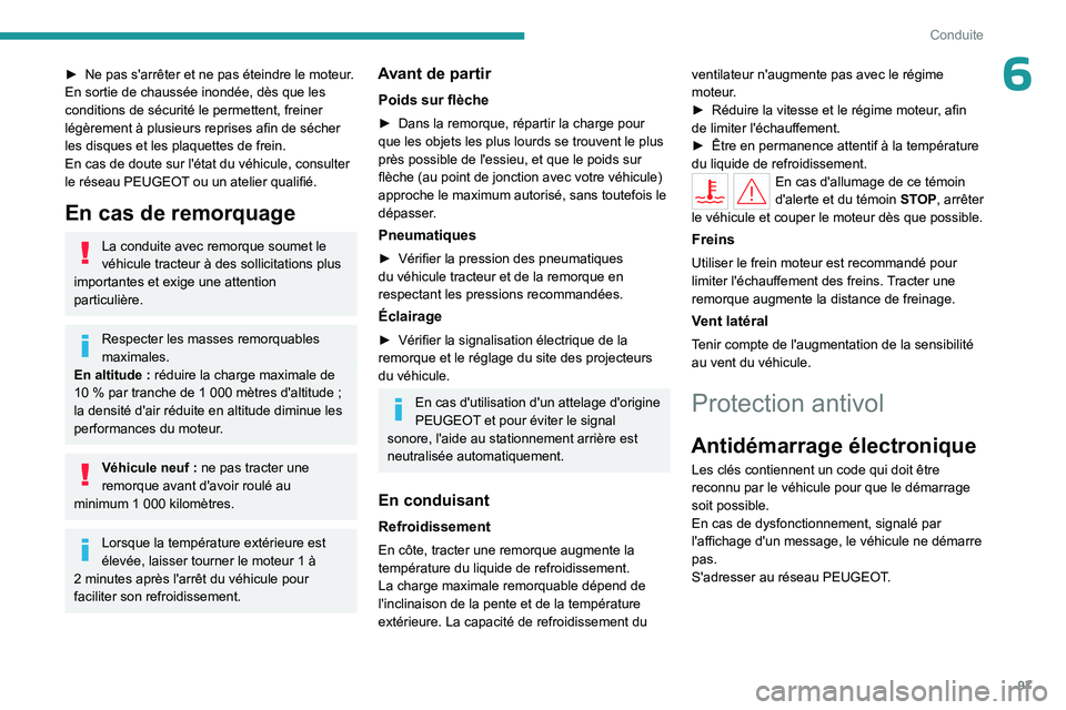 PEUGEOT 408 2023  Manuel du propriétaire (in French) 97
Conduite
6► Ne pas s'arrêter et ne pas éteindre le moteur.
En sortie de chaussée inondée, dès que les 
conditions de sécurité le permettent, freiner 
légèrement à plusieurs reprises