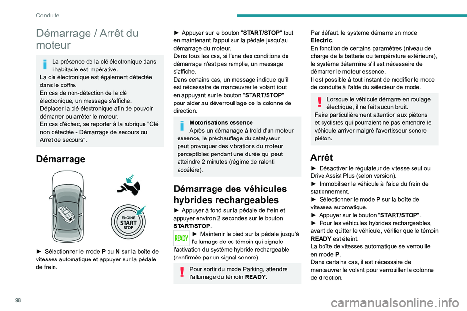 PEUGEOT 408 2023  Manuel du propriétaire (in French) 98
Conduite
Démarrage / Arrêt du 
moteur
La présence de la clé électronique dans 
l'habitacle est impérative.
La clé électronique est également détectée 
dans le coffre.
En cas de non-d