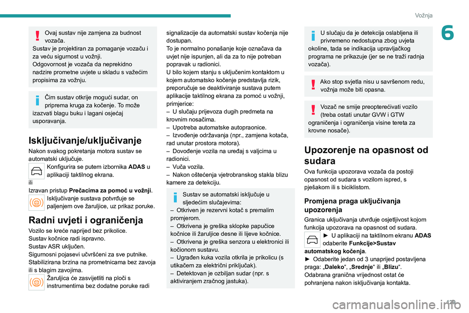 PEUGEOT 408 2023  Upute Za Rukovanje (in Croatian) 129
Vožnja
6Ovaj sustav nije zamjena za budnost 
vozača.
Sustav je projektiran za pomaganje vozaču i 
za veću sigurnost u vožnji.
Odgovornost je vozača da neprekidno 
nadzire prometne uvjete u s