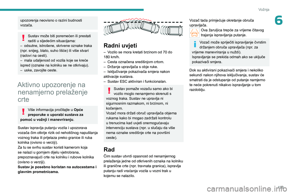 PEUGEOT 408 2023  Upute Za Rukovanje (in Croatian) 133
Vožnja
6upozorenja neovisno o razini budnosti 
vozača.
Sustav može biti poremećen ili prestati 
raditi u sljedećim situacijama:
–
 
odsutne, istrošene, skrivene oznake traka 
(npr

.
  sni