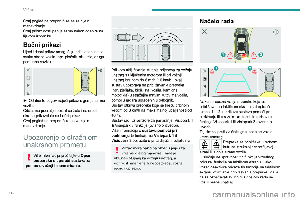 PEUGEOT 408 2023  Upute Za Rukovanje (in Croatian) 142
Vožnja
Ovaj pogled ne preporučuje se za cijelo 
manevriranje.
Ovaj prikaz dostupan je samo nakon odabira na 
lijevom izborniku.
Bočni prikazi
Lijevi i desni prikaz omogućuju prikaz okoline sa 