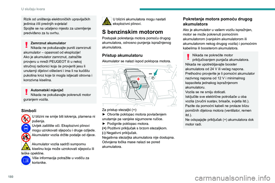 PEUGEOT 408 2023  Upute Za Rukovanje (in Croatian) 180
U slučaju kvara
Rizik od uništenja elektroničkih upravljačkih 
jedinica i/ili prednjih svjetala!
Spojite se na udaljeno mjesto za uzemljenje 
predviđeno za tu svrhu.
Zamrznut akumulator
Nikad