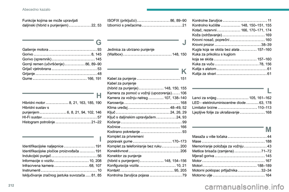 PEUGEOT 408 2023  Upute Za Rukovanje (in Croatian) 212
Abecedno kazalo
Funkcije kojima se može upravljati  
daljinski (hibrid s punjenjem)     
22, 53
G
Gašenje motora     93
Gorivo     
8, 145
Gorivo (spremnik)
    
145
Gornji remen (učvršćenje)