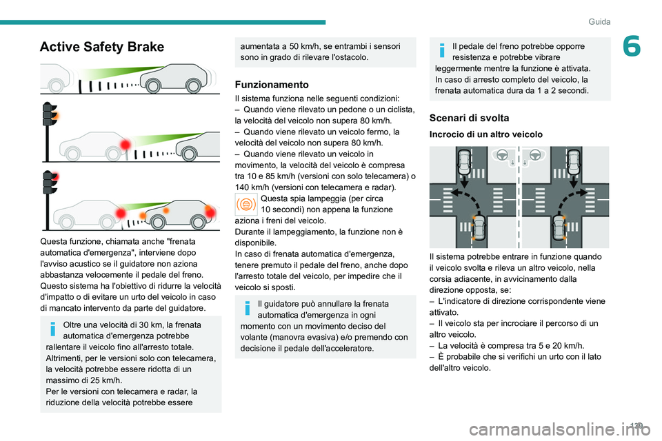 PEUGEOT 408 2023  Manuale duso (in Italian) 139
Guida
6Active Safety Brake 
 
Questa funzione, chiamata anche "frenata 
automatica d'emergenza", interviene dopo 
l'avviso acustico se il guidatore non aziona 
abbastanza velocemen