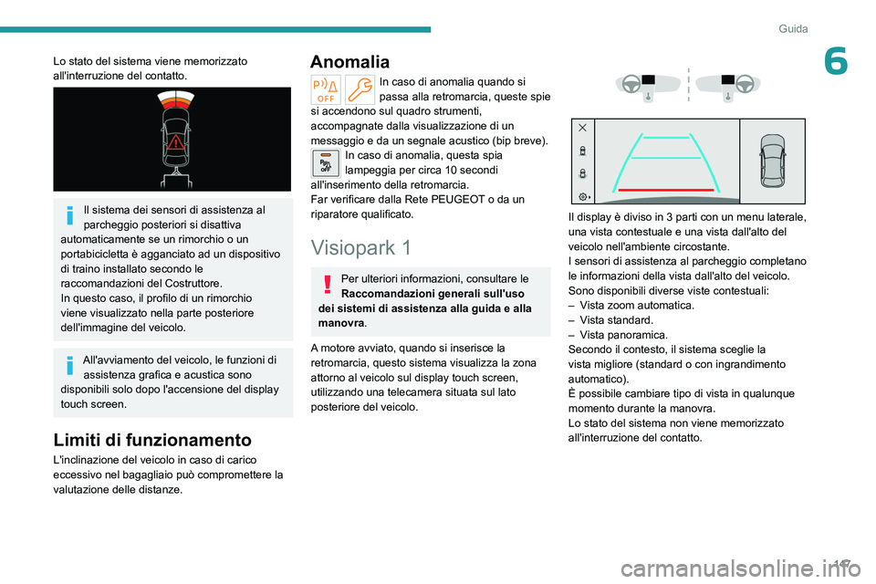 PEUGEOT 408 2023  Manuale duso (in Italian) 147
Guida
6Lo stato del sistema viene memorizzato 
all'interruzione del contatto.
 
 
Il sistema dei sensori di assistenza al 
parcheggio posteriori si disattiva 
automaticamente se un rimorchio o