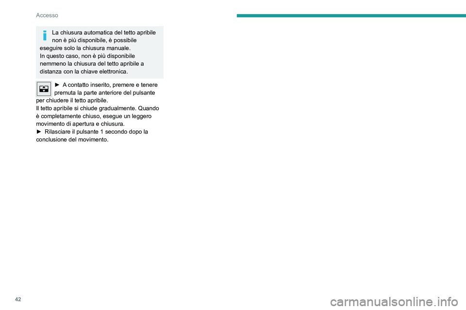 PEUGEOT 408 2023  Manuale duso (in Italian) 42
Accesso
La chiusura automatica del tetto apribile 
non è più disponibile, è possibile 
eseguire solo la chiusura manuale.
In questo caso, non è più disponibile 
nemmeno la chiusura del tetto a