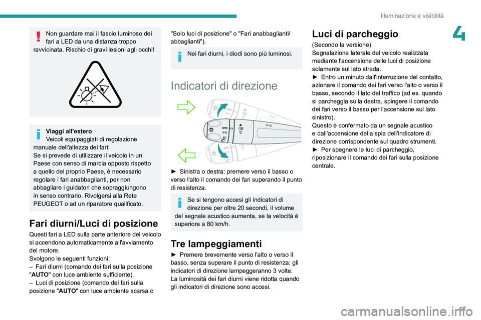 PEUGEOT 408 2023  Manuale duso (in Italian) 67
Illuminazione e visibilità
4Non guardare mai il fascio luminoso dei 
fari a LED da una distanza troppo 
ravvicinata. Rischio di gravi lesioni agli occhi!
 
 
Viaggi all'estero
Veicoli equipagg