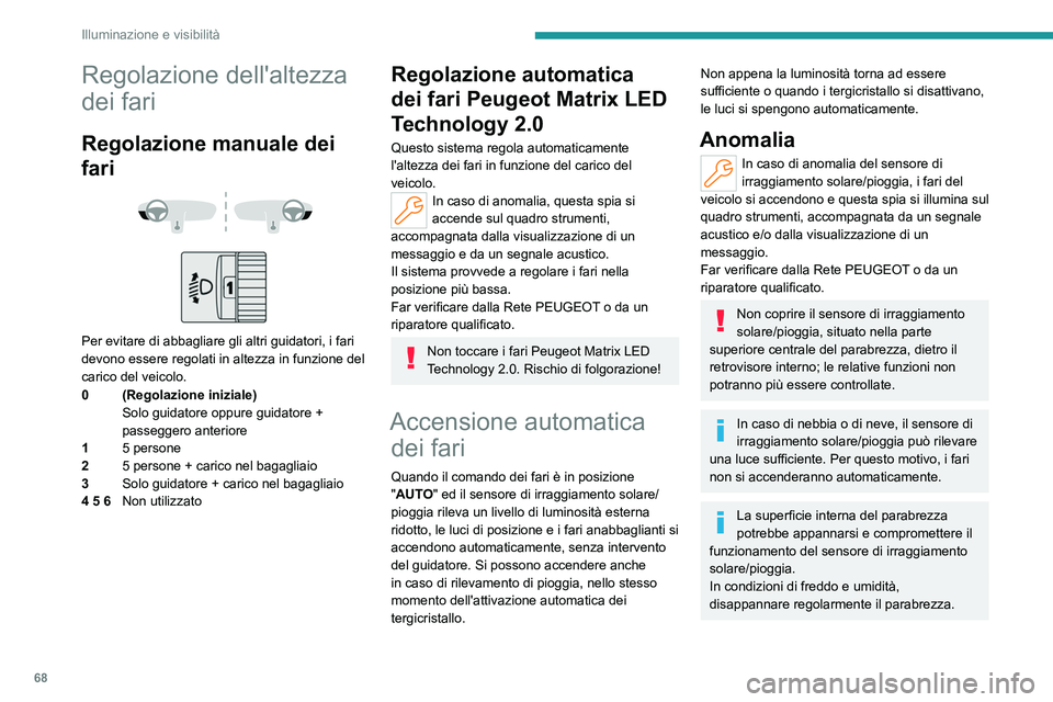 PEUGEOT 408 2023  Manuale duso (in Italian) 68
Illuminazione e visibilità
Regolazione dell'altezza 
dei fari
Regolazione manuale dei 
fari
 
 
 
 
Per evitare di abbagliare gli altri guidatori, i fari 
devono essere regolati in altezza in 