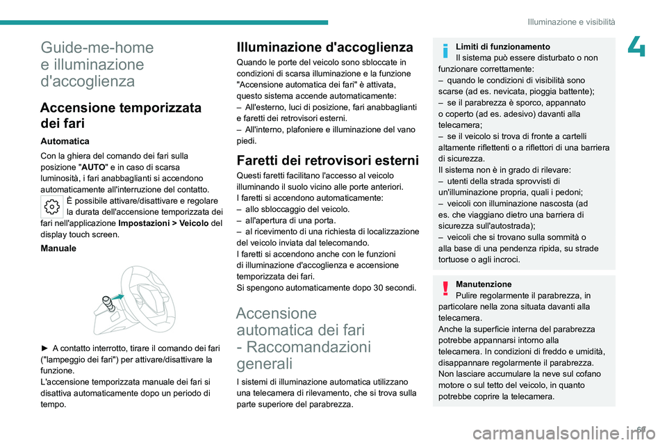 PEUGEOT 408 2023  Manuale duso (in Italian) 69
Illuminazione e visibilità
4Guide-me-home 
e illuminazione 
d'accoglienza
Accensione temporizzata dei fari
Automatica
Con la ghiera del comando dei fari sulla 
posizione " AUTO" e in c