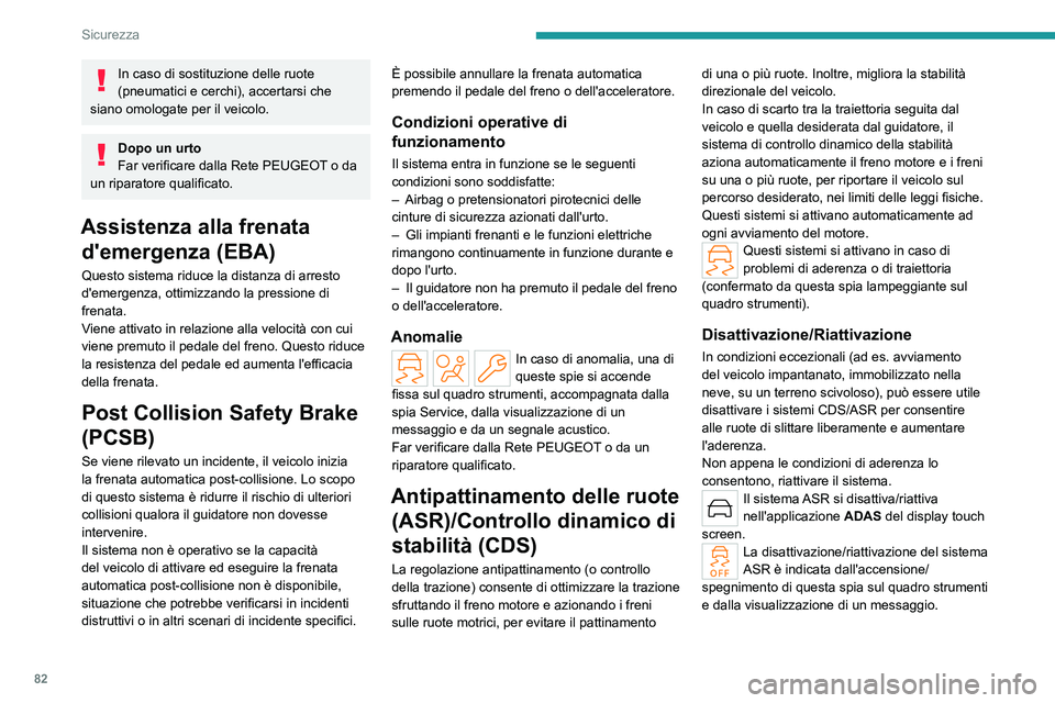 PEUGEOT 408 2023  Manuale duso (in Italian) 82
Sicurezza
In caso di sostituzione delle ruote 
(pneumatici e cerchi), accertarsi che 
siano omologate per il veicolo.
Dopo un urto
Far verificare dalla Rete PEUGEOT o da 
un riparatore qualificato.