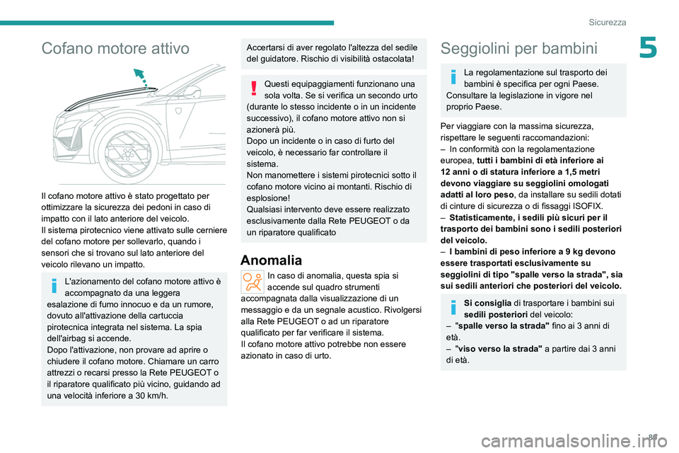 PEUGEOT 408 2023  Manuale duso (in Italian) 89
Sicurezza
5Cofano motore attivo 
 
Il cofano motore attivo è stato progettato per 
ottimizzare la sicurezza dei pedoni in caso di 
impatto con il lato anteriore del veicolo.
Il sistema pirotecnico
