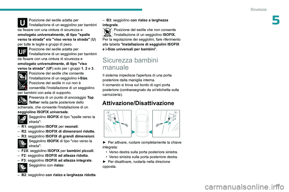 PEUGEOT 408 2023  Manuale duso (in Italian) 97
Sicurezza
5Posizione del sedile adatta per 
l'installazione di un seggiolino per bambini 
da fissare con una cintura di sicurezza e 
omologato universalmente, di tipo "spalle 
verso la stra