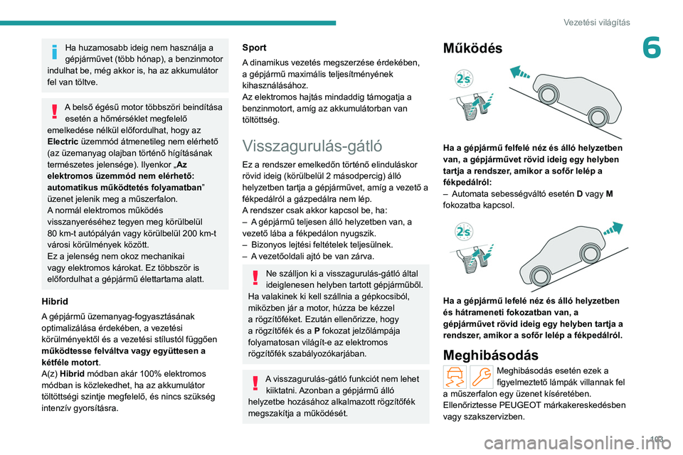 PEUGEOT 408 2023  Kezelési útmutató (in Hungarian) 103
Vezetési világítás
6Ha huzamosabb ideig nem használja a 
gépjárművet (több hónap), a benzinmotor 
indulhat be, még akkor is, ha az akkumulátor 
fel van töltve.
A belső égésű motor
