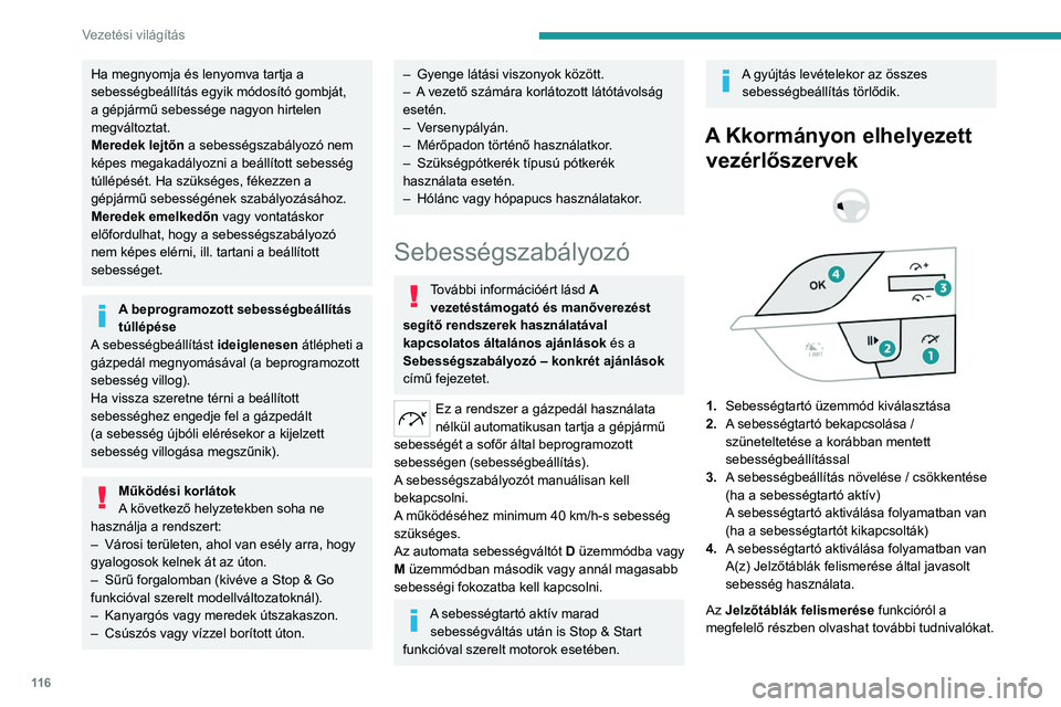 PEUGEOT 408 2023  Kezelési útmutató (in Hungarian) 11 6
Vezetési világítás
Ha megnyomja és lenyomva tartja a 
sebességbeállítás egyik módosító gombját, 
a gépjármű sebessége nagyon hirtelen 
megváltoztat.
Meredek lejtőn a sebességs