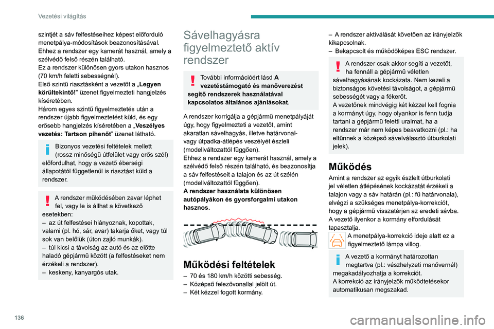 PEUGEOT 408 2023  Kezelési útmutató (in Hungarian) 136
Vezetési világítás
szintjét a sáv felfestéseihez képest előforduló 
menetpálya-módosítások beazonosításával.
Ehhez a rendszer egy kamerát használ, amely a 
szélvédő felső r