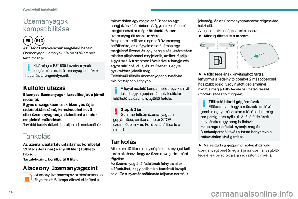 PEUGEOT 408 2023  Kezelési útmutató (in Hungarian) 148
Gyakorlati tudnivalók
Üzemanyagok 
kompatibilitása
  
Az EN228 szabványnak megfelelő benzin 
üzemanyagok, amelyek 5% és 10% etanolt 
tartalmaznak.
Kizárólag a B715001 szabványnak 
megfel