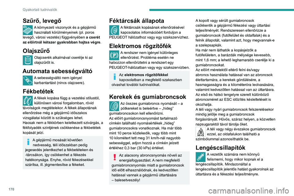 PEUGEOT 408 2023  Kezelési útmutató (in Hungarian) 170
Gyakorlati tudnivalók
Szűrő, levegő
A környezeti viszonyok és a gépjármű használati körülményeinek (pl. poros 
levegő, városi vezetés) függvényében  a cserét 
az előírtnál k