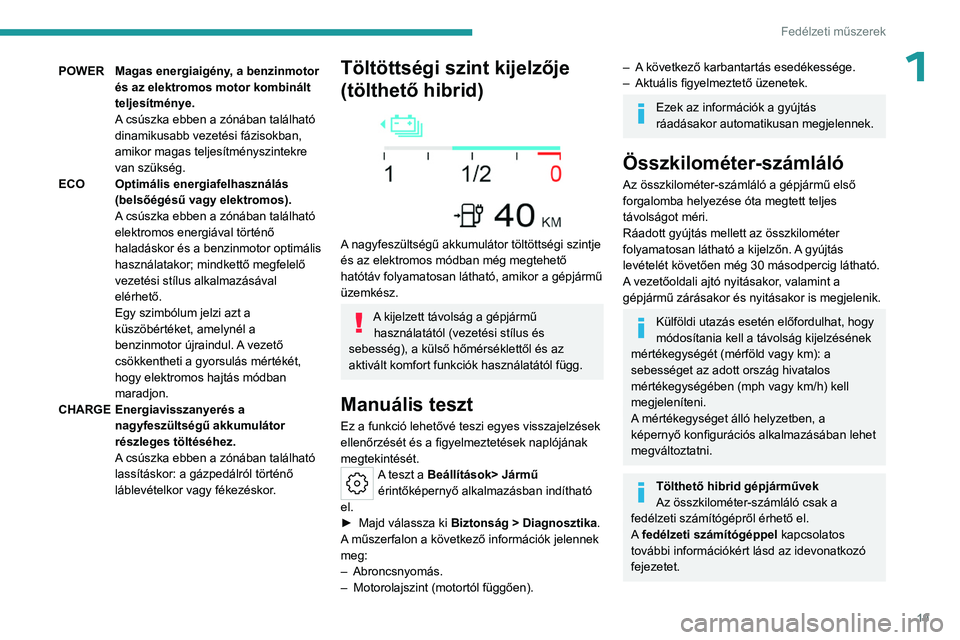 PEUGEOT 408 2023  Kezelési útmutató (in Hungarian) 19
Fedélzeti műszerek
1POWERMagas energiaigény, a benzinmotor 
és az elektromos motor kombinált 
teljesítménye.
A csúszka ebben a zónában található 
dinamikusabb vezetési fázisokban, 
am