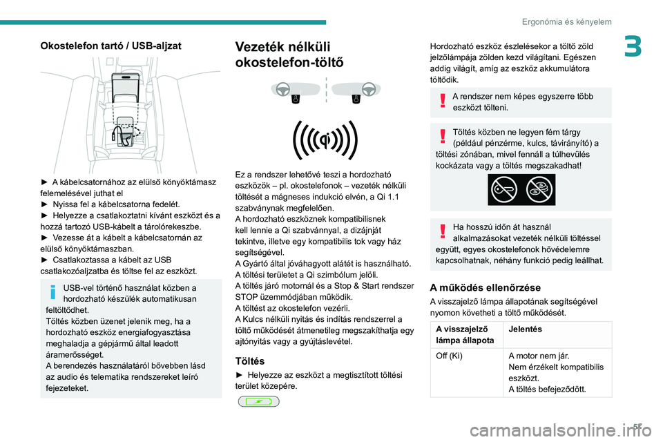 PEUGEOT 408 2023  Kezelési útmutató (in Hungarian) 57
Ergonómia és kényelem
3Okostelefon tartó / USB-aljzat 
 
► A kábelcsatornához az elülső könyöktámasz 
felemelésével juthat el
► 
Nyissa fel a kábelcsatorna fedelét.
►

 
Helyez