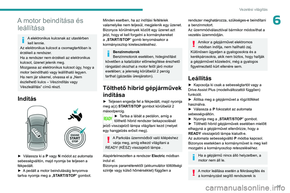 PEUGEOT 408 2023  Kezelési útmutató (in Hungarian) 95
Vezetési világítás
6A motor beindítása és leállítása
A elektronikus kulcsnak az utastérben 
kell lennie.
Az elektronikus kulcsot a csomagtartóban is 
érzékeli a rendszer.
Ha a rendsze