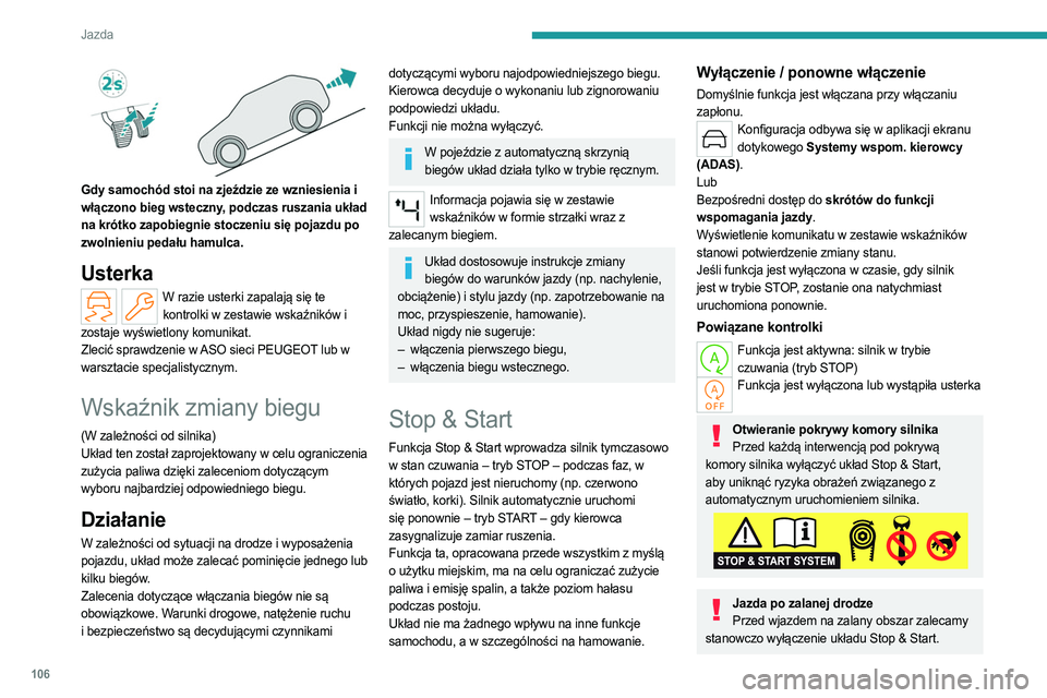PEUGEOT 408 2023  Instrukcja obsługi (in Polish) 106
Jazda
 
Gdy samochód stoi na zjeździe ze wzniesienia i 
włączono bieg wsteczny, podczas ruszania układ 
na krótko zapobiegnie stoczeniu się pojazdu po 
zwolnieniu pedału hamulca.
Usterka
W