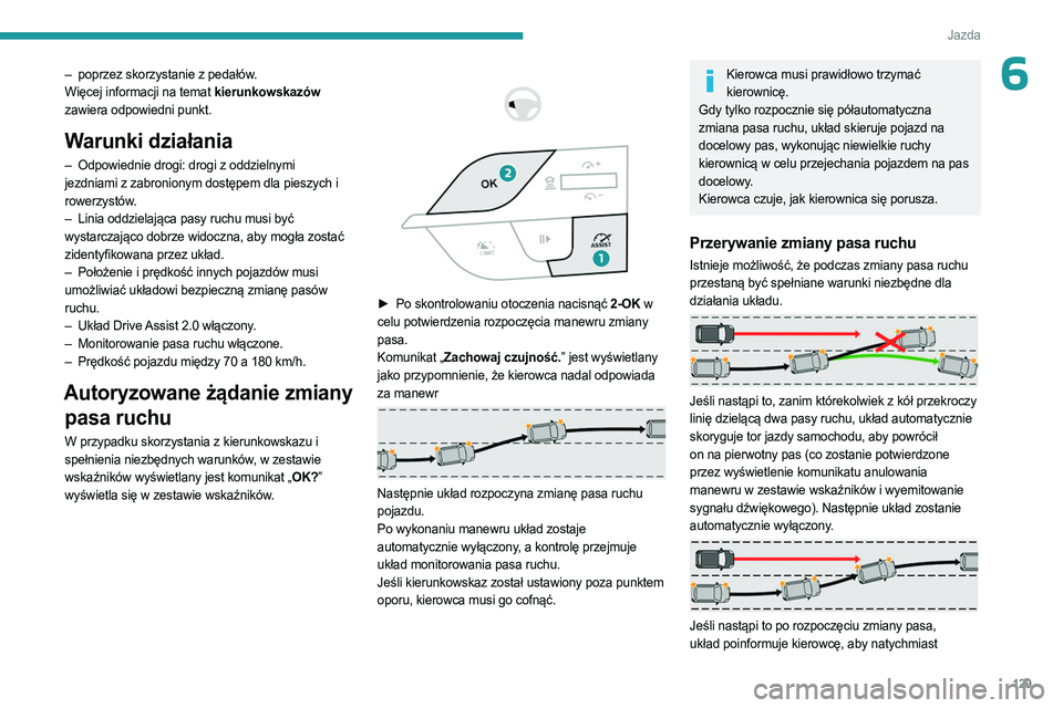 PEUGEOT 408 2023  Instrukcja obsługi (in Polish) 129
Jazda
6– poprzez skorzystanie z pedałów.
Więcej informacji na temat kierunkowskazów  
zawiera odpowiedni punkt.
Warunki działania
– Odpowiednie drogi: drogi z oddzielnymi  
jezdniami z za